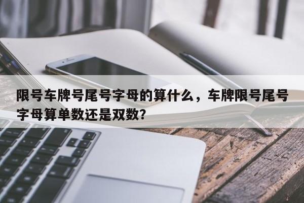 限号车牌号尾号字母的算什么，车牌限号尾号字母算单数还是双数？-第1张图片-末央生活网