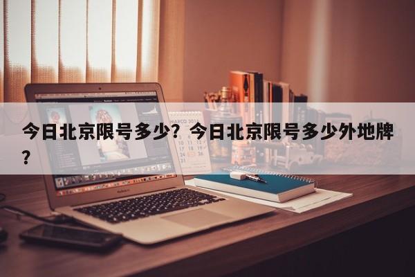 今日北京限号多少？今日北京限号多少外地牌？-第1张图片-末央生活网