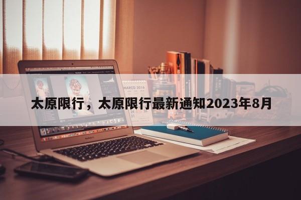 太原限行，太原限行最新通知2023年8月-第1张图片-末央生活网