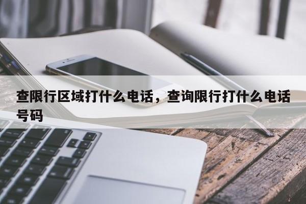 查限行区域打什么电话，查询限行打什么电话号码-第1张图片-末央生活网