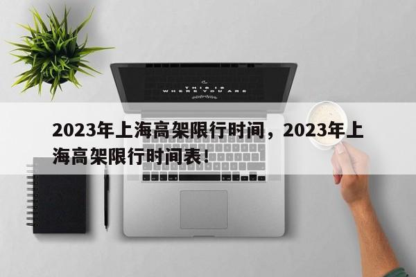 2023年上海高架限行时间，2023年上海高架限行时间表！-第1张图片-末央生活网