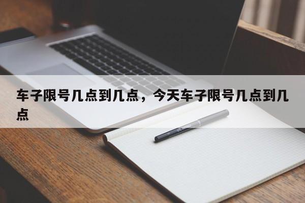 车子限号几点到几点，今天车子限号几点到几点-第1张图片-末央生活网