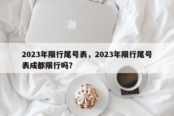 2023年限行尾号表，2023年限行尾号表成都限行吗？-第1张图片-末央生活网