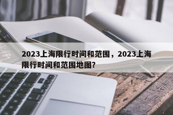 2023上海限行时间和范围，2023上海限行时间和范围地图？-第1张图片-末央生活网