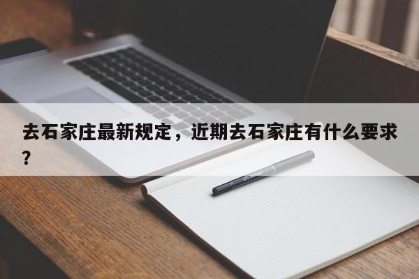 去石家庄最新规定，近期去石家庄有什么要求？-第1张图片-末央生活网