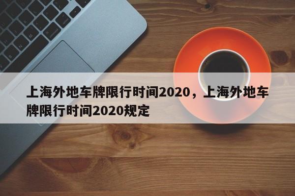 上海外地车牌限行时间2020，上海外地车牌限行时间2020规定-第1张图片-末央生活网