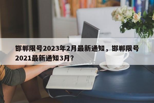 邯郸限号2023年2月最新通知，邯郸限号2021最新通知3月？-第1张图片-末央生活网