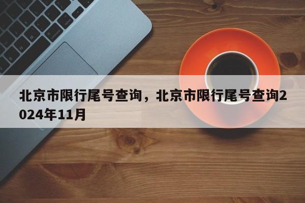 北京市限行尾号查询，北京市限行尾号查询2024年11月-第1张图片-末央生活网