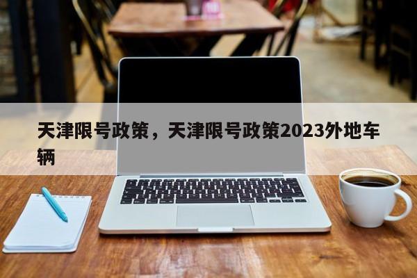 天津限号政策，天津限号政策2023外地车辆-第1张图片-末央生活网