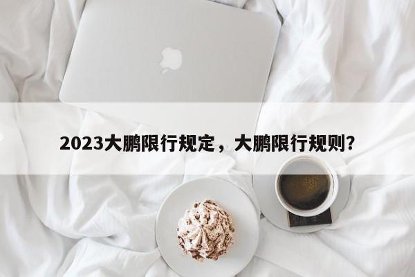 2023大鹏限行规定，大鹏限行规则？-第1张图片-末央生活网