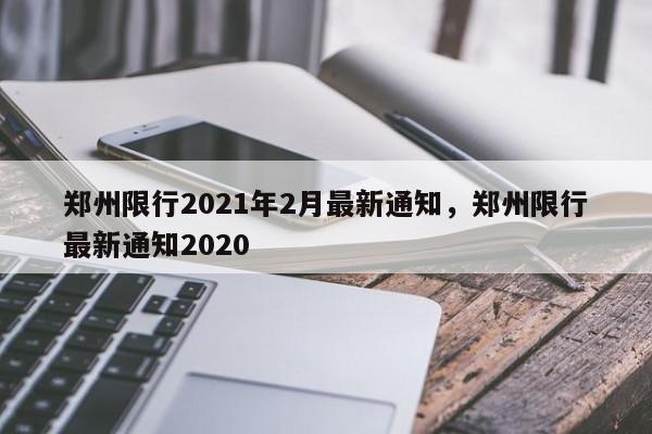 郑州限行2021年2月最新通知，郑州限行最新通知2020-第1张图片-末央生活网