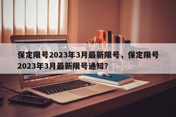 保定限号2023年3月最新限号，保定限号2023年3月最新限号通知？-第1张图片-末央生活网