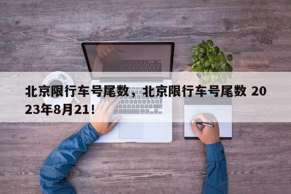 北京限行车号尾数，北京限行车号尾数 2023年8月21！-第1张图片-末央生活网